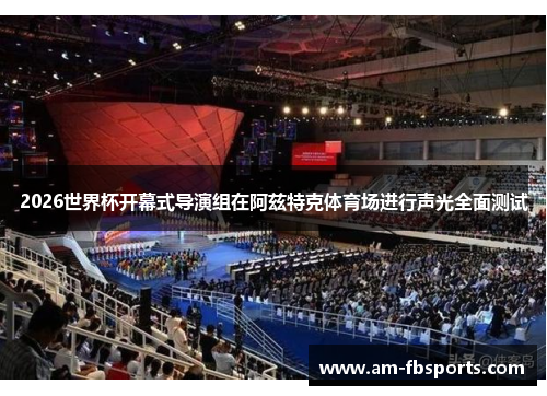2026世界杯开幕式导演组在阿兹特克体育场进行声光全面测试 2026世界杯开幕式导演组在阿兹特克体育场进行声光全面测试
