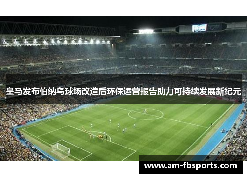 皇马发布伯纳乌球场改造后环保运营报告助力可持续发展新纪元