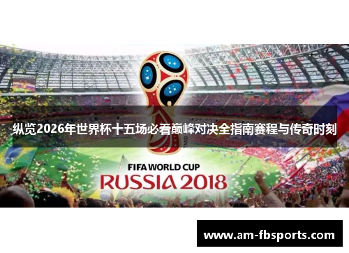 纵览2026年世界杯十五场必看巅峰对决全指南赛程与传奇时刻 纵览2026年世界杯十五场必看巅峰对决全指南赛程与传奇时刻